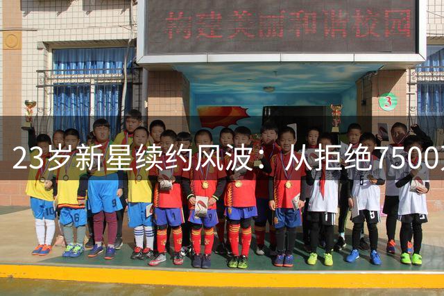 23岁新星续约风波：从拒绝7500万到1300万身价
